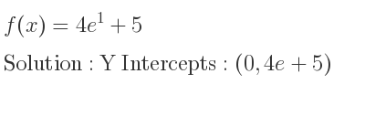 The f(x)=4e^1+5 is Y Intercepts: (0,4e+5)